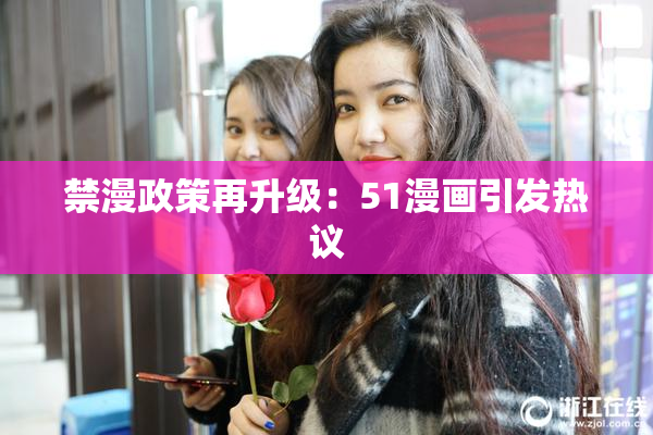 禁漫政策再升级：51漫画引发热议