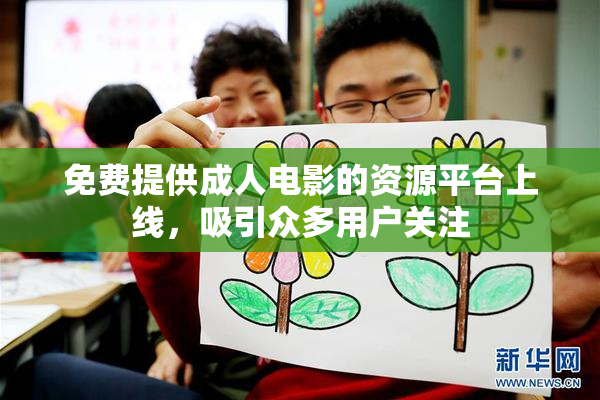 免费提供成人电影的资源平台上线，吸引众多用户关注
