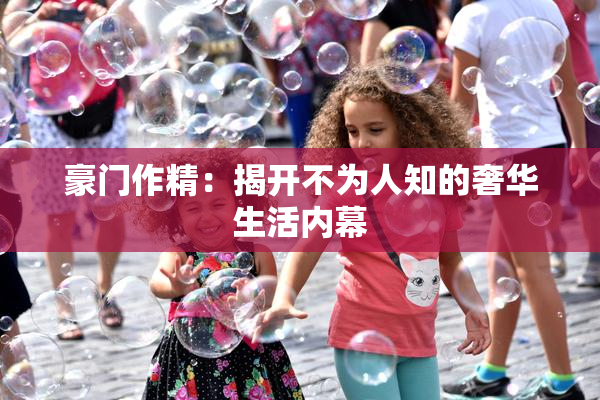 豪门作精：揭开不为人知的奢华生活内幕