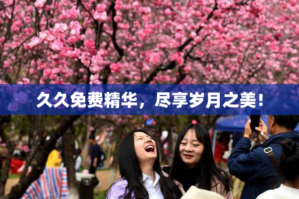 久久免费精华，尽享岁月之美！