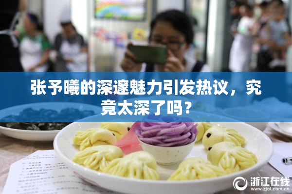 张予曦的深邃魅力引发热议，究竟太深了吗？