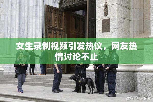 女生录制视频引发热议，网友热情讨论不止