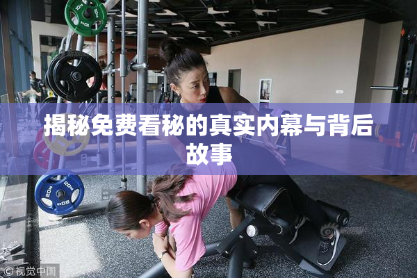 揭秘免费看秘的真实内幕与背后故事
