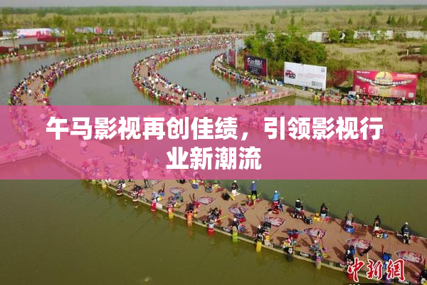 午马影视再创佳绩，引领影视行业新潮流