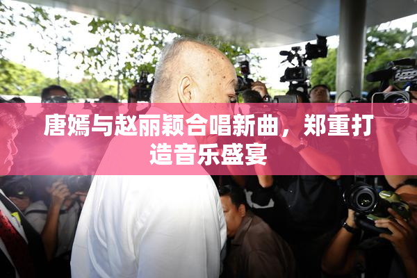 唐嫣与赵丽颖合唱新曲，郑重打造音乐盛宴