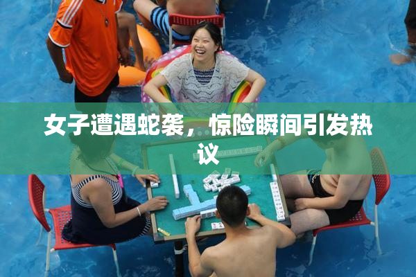 女子遭遇蛇袭，惊险瞬间引发热议