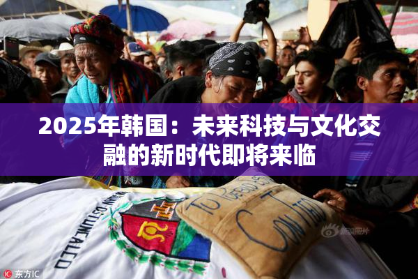 2025年韩国：未来科技与文化交融的新时代即将来临