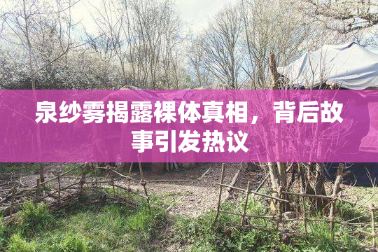泉纱雾揭露裸体真相，背后故事引发热议