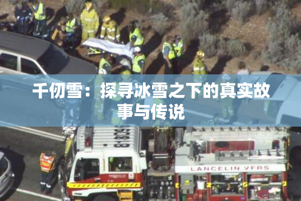 千仞雪：探寻冰雪之下的真实故事与传说