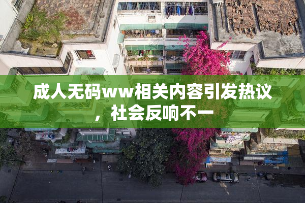 成人无码ww相关内容引发热议，社会反响不一