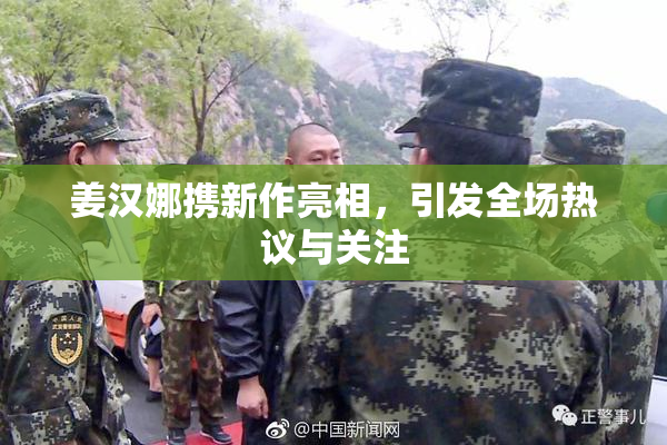 姜汉娜携新作亮相，引发全场热议与关注