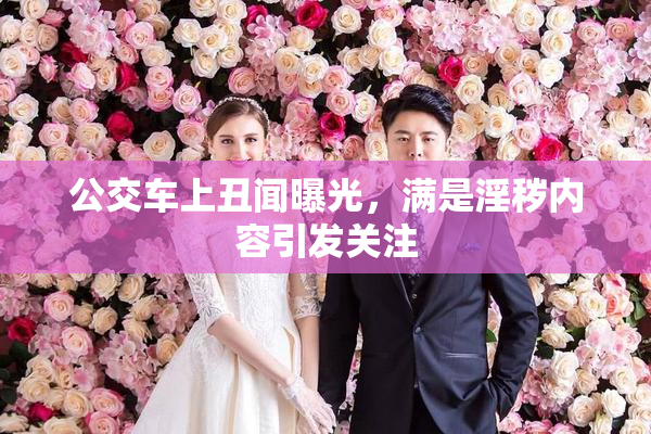 公交车上丑闻曝光，满是淫秽内容引发关注