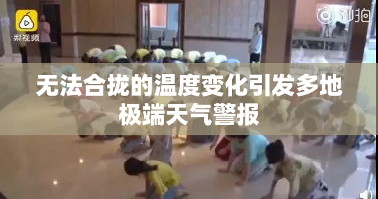 无法合拢的温度变化引发多地极端天气警报