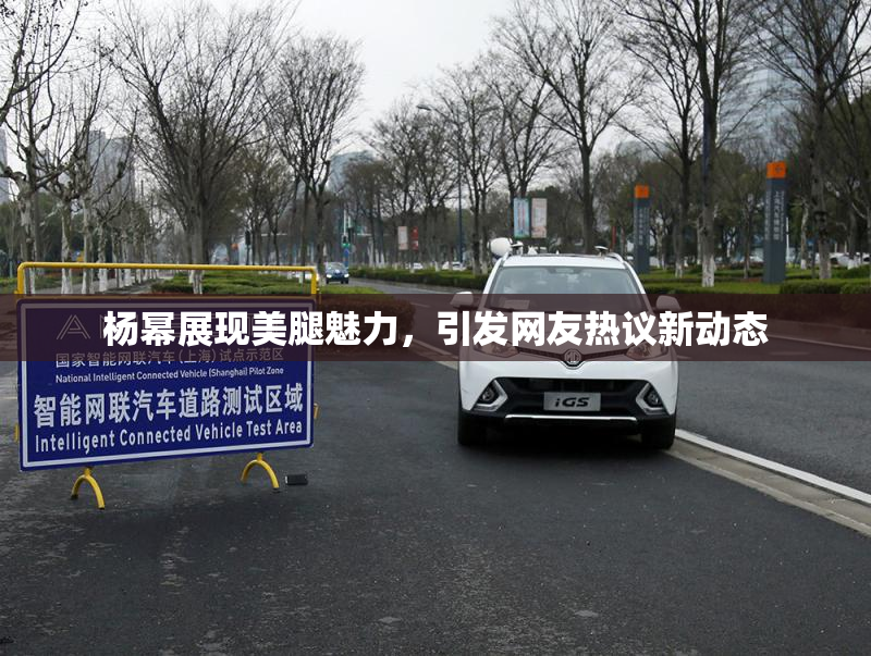 杨幂展现美腿魅力，引发网友热议新动态