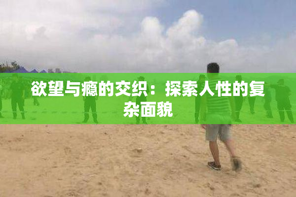 欲望与瘾的交织：探索人性的复杂面貌