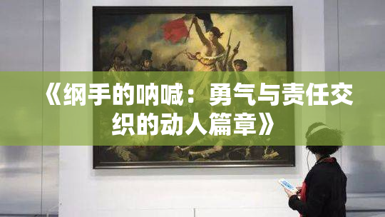 《纲手的呐喊：勇气与责任交织的动人篇章》