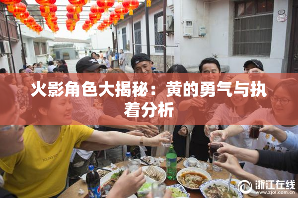 火影角色大揭秘：黄的勇气与执着分析