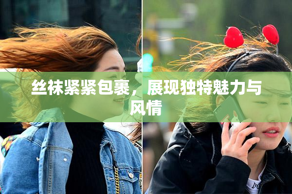 丝袜紧紧包裹，展现独特魅力与风情