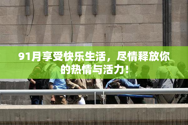 91月享受快乐生活，尽情释放你的热情与活力！