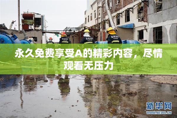 永久免费享受A的精彩内容，尽情观看无压力
