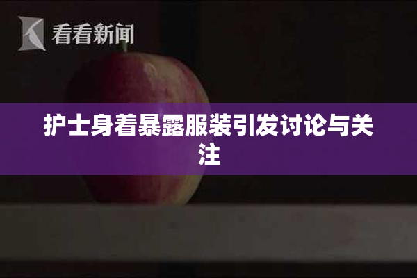 护士身着暴露服装引发讨论与关注