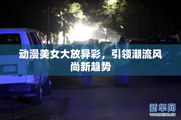 动漫美女大放异彩，引领潮流风尚新趋势