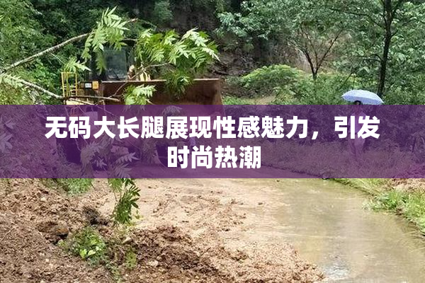 无码大长腿展现性感魅力，引发时尚热潮