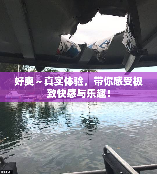 好爽～真实体验，带你感受极致快感与乐趣！