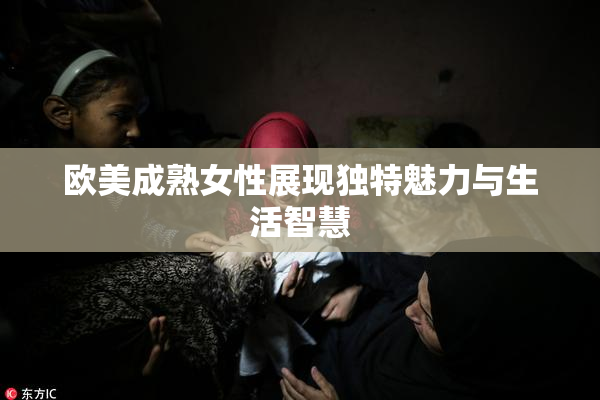 欧美成熟女性展现独特魅力与生活智慧