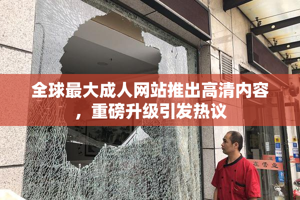 全球最大成人网站推出高清内容，重磅升级引发热议