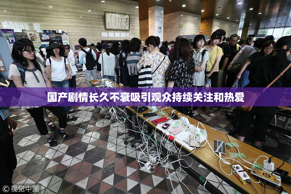 国产剧情长久不衰吸引观众持续关注和热爱
