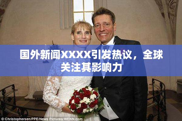 国外新闻XXXX引发热议，全球关注其影响力