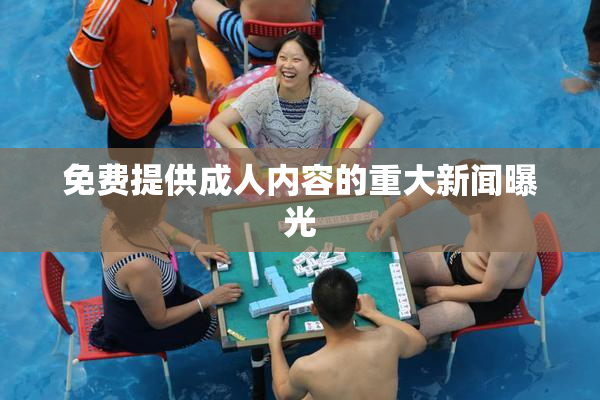 免费提供成人内容的重大新闻曝光