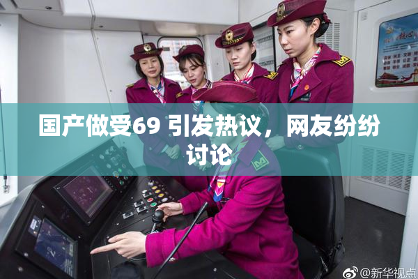 国产做受69 引发热议，网友纷纷讨论