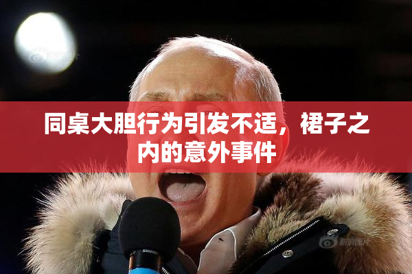 同桌大胆行为引发不适，裙子之内的意外事件