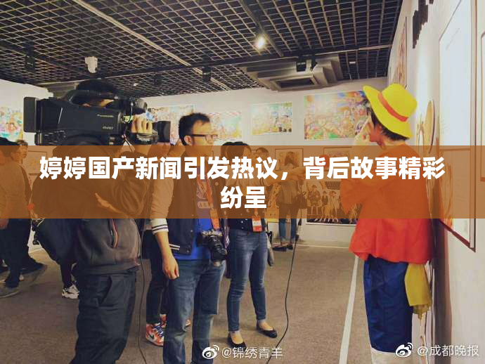 婷婷国产新闻引发热议，背后故事精彩纷呈