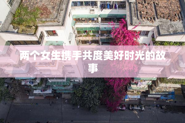 两个女生携手共度美好时光的故事