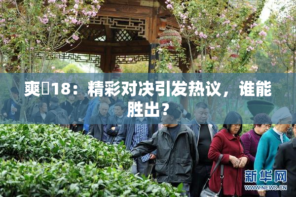 爽擼18：精彩对决引发热议，谁能胜出？