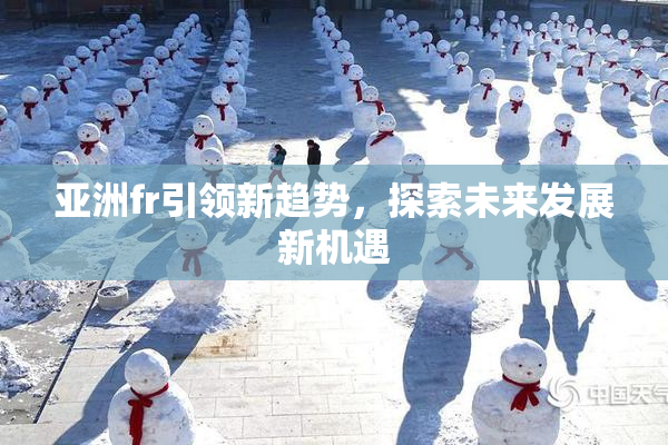 亚洲fr引领新趋势，探索未来发展新机遇