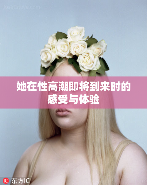 她在性高潮即将到来时的感受与体验
