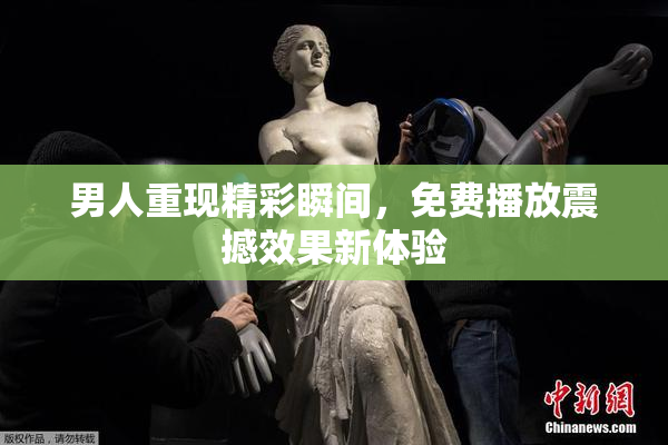 男人重现精彩瞬间，免费播放震撼效果新体验