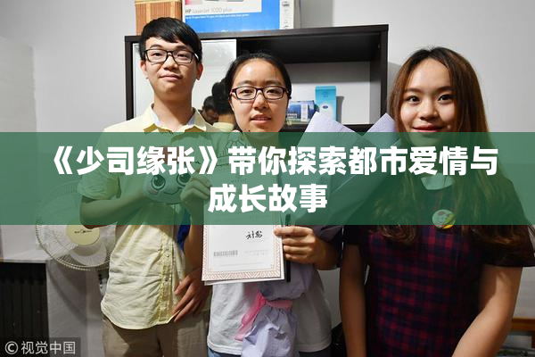 《少司缘张》带你探索都市爱情与成长故事