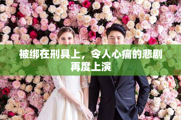 被绑在刑具上，令人心痛的悲剧再度上演