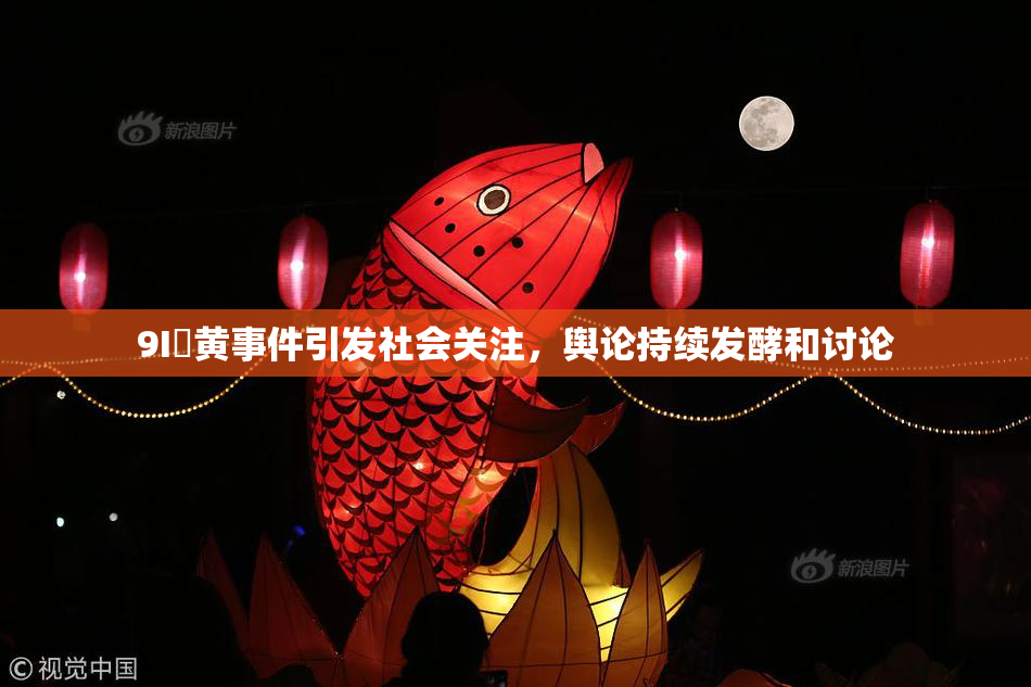 9I婬黄事件引发社会关注，舆论持续发酵和讨论