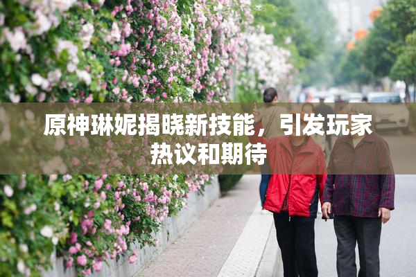 原神琳妮揭晓新技能，引发玩家热议和期待