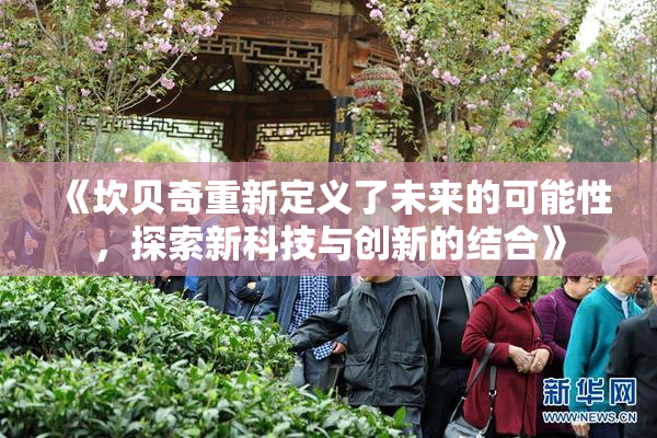 《坎贝奇重新定义了未来的可能性，探索新科技与创新的结合》