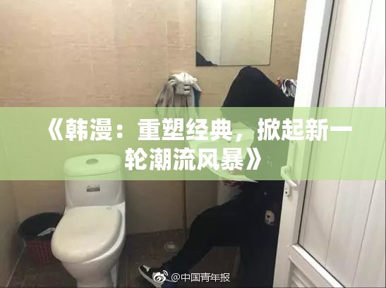 《韩漫：重塑经典，掀起新一轮潮流风暴》