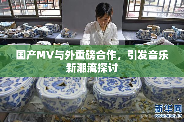 国产MV与外重磅合作，引发音乐新潮流探讨