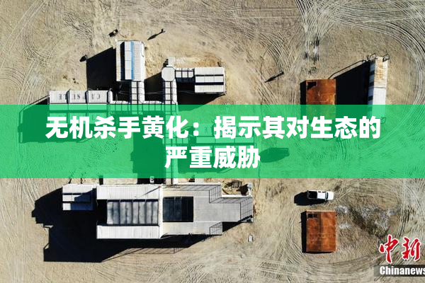 无机杀手黄化：揭示其对生态的严重威胁