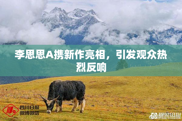 李思思A携新作亮相，引发观众热烈反响